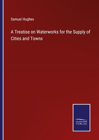 A Treatise on Waterworks for the Supply of Cities and Towns