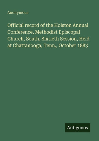 Official record of the Holston Annual Conference, Methodist Episcopal Church, South, Sixtieth Session, Held at Chattanooga, Tenn., October 1883