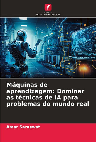 Máquinas de aprendizagem: Dominar as técnicas de IA para problemas do mundo real
