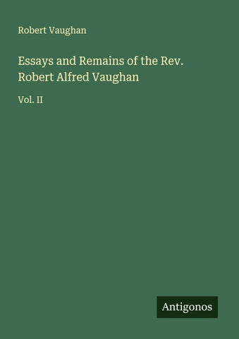 Essays and Remains of the Rev. Robert Alfred Vaughan