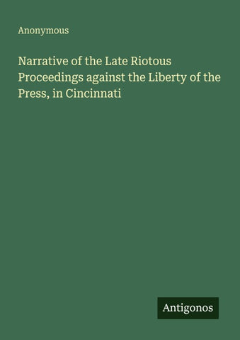 Narrative of the Late Riotous Proceedings against the Liberty of the Press, in Cincinnati