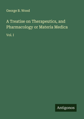 A Treatise on Therapeutics, and Pharmacology or Materia Medica