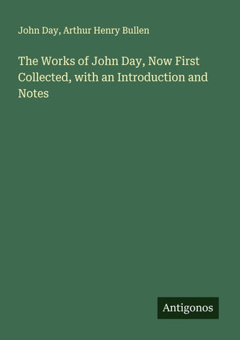 The Works of John Day, Now First Collected, with an Introduction and Notes