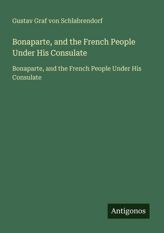 Bonaparte, and the French People Under His Consulate
