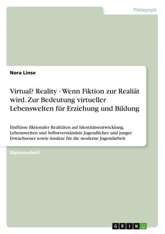 Virtual? Reality - Wenn Fiktion zur Realiät wird. Zur Bedeutung virtueller Lebenswelten für Erziehung und Bildung