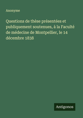 Questions de thèse présentées et publiquement soutenues, à la Faculté de médecine de Montpellier, le 14 décembre 1838