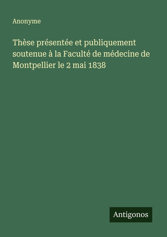 Thèse présentée et publiquement soutenue à la Faculté de médecine de Montpellier le 2 mai 1838