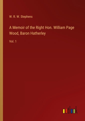 A Memoir of the Right Hon. William Page Wood, Baron Hatherley