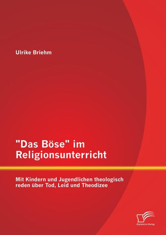 "Das Böse" im Religionsunterricht: Mit Kindern und Jugendlichen theologisch reden über Tod, Leid und Theodizee