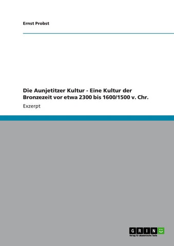 Die Aunjetitzer Kultur - Eine Kultur der Bronzezeit vor etwa 2300 bis 1600/1500 v. Chr.