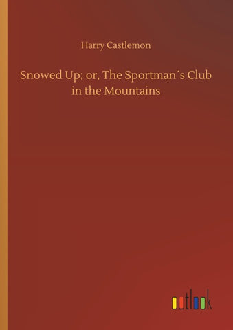 Snowed Up; or, The Sportman´s Club in the Mountains