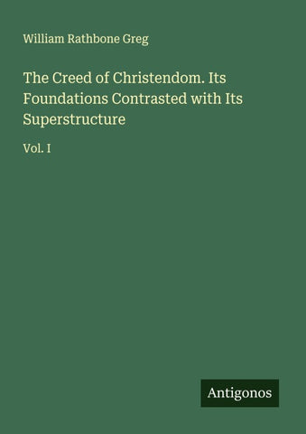 The Creed of Christendom. Its Foundations Contrasted with Its Superstructure