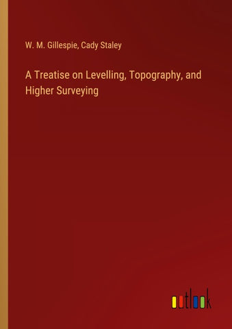 A Treatise on Levelling, Topography, and Higher Surveying