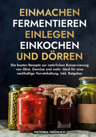 Einmachen, Fermentieren, Einlegen, Einkochen und Dörren