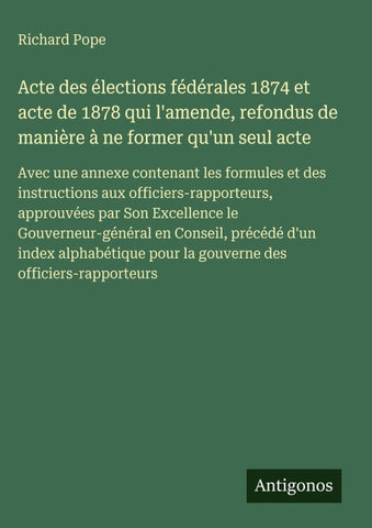 Acte des élections fédérales 1874 et acte de 1878 qui l'amende, refondus de manière à ne former qu'un seul acte