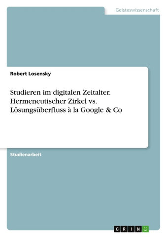 Studieren im digitalen Zeitalter. Hermeneutischer Zirkel vs. Lösungsüberfluss à la Google & Co