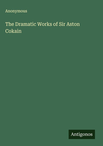 The Dramatic Works of Sir Aston Cokain