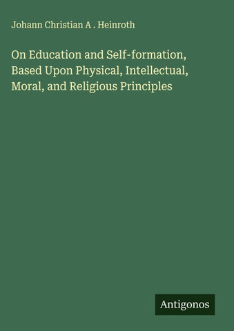 On Education and Self-formation, Based Upon Physical, Intellectual, Moral, and Religious Principles