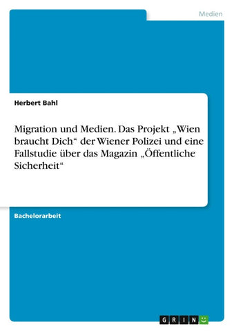 Migration und Medien. Das Projekt "Wien braucht Dich" der Wiener Polizei  und eine Fallstudie über das Magazin "Öffentliche Sicherheit"