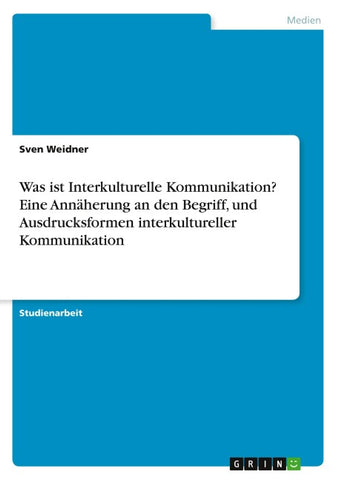 Was ist Interkulturelle Kommunikation?  Eine Annäherung an den Begriff, und Ausdrucksformen interkultureller Kommunikation