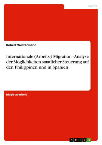 Internationale (Arbeits-) Migration - Analyse der Möglichkeiten staatlicher Steuerung auf den Philippinen und in Spanien