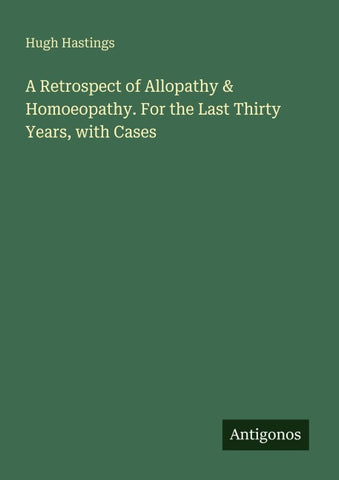 A Retrospect of Allopathy & Homoeopathy. For the Last Thirty Years, with Cases