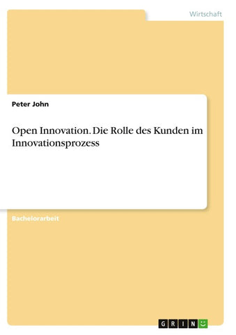 Open Innovation. Die Rolle des Kunden im Innovationsprozess