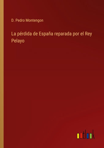 La pérdida de España reparada por el Rey Pelayo