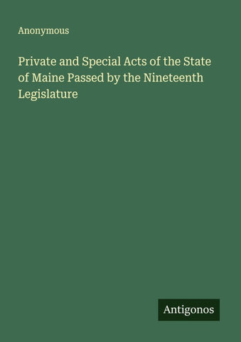 Private and Special Acts of the State of Maine Passed by the Nineteenth Legislature