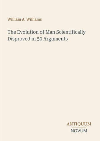 The Evolution of Man Scientifically Disproved in 50 Arguments