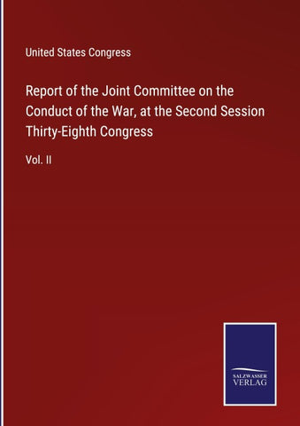 Report of the Joint Committee on the Conduct of the War, at the Second Session Thirty-Eighth Congress