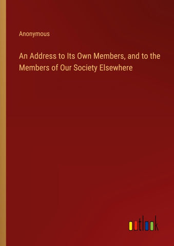 An Address to Its Own Members, and to the Members of Our Society Elsewhere