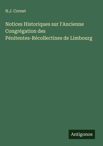 Notices Historiques sur l'Ancienne Congrégation des Pénitentes-Récollectines de Limbourg