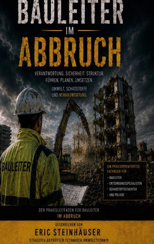 Bauleiter im Abbruch - Der Praxisleitfaden für Bauleiter im Abbruch: Geschrieben von Eric Steinhäuser