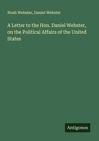 A Letter to the Hon. Daniel Webster, on the Political Affairs of the United States