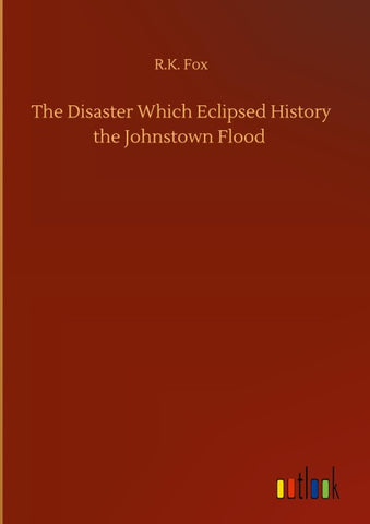 The Disaster Which Eclipsed History the Johnstown Flood