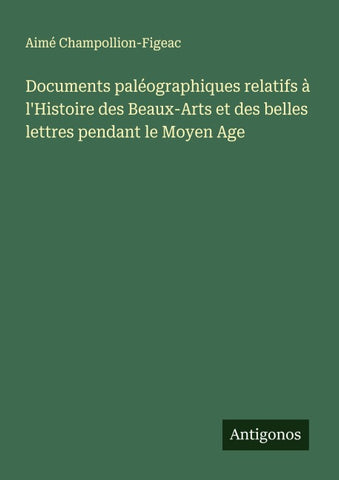 Documents paléographiques relatifs à l'Histoire des Beaux-Arts et des belles lettres pendant le Moyen Age