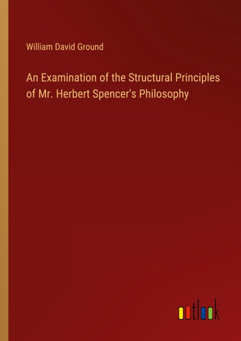 An Examination of the Structural Principles of Mr. Herbert Spencer's Philosophy