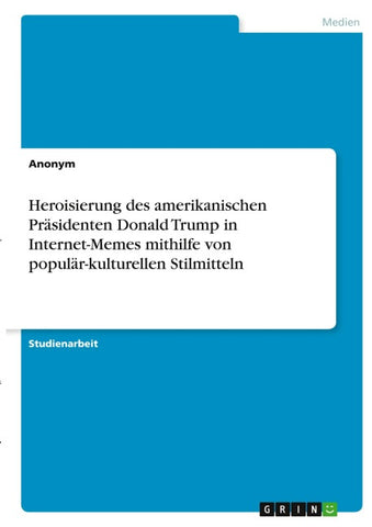 Heroisierung des amerikanischen Präsidenten Donald Trump in Internet-Memes mithilfe von populär-kulturellen Stilmitteln