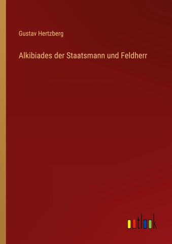 Alkibiades der Staatsmann und Feldherr
