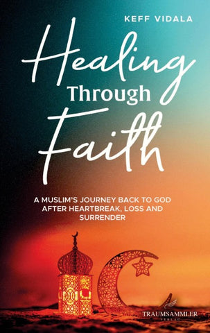 Healing Through Faith: A Muslim's journey back to God after heartbreak, loss and surrender