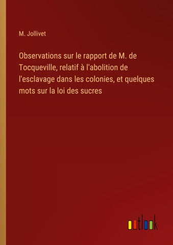 Observations sur le rapport de M. de Tocqueville, relatif à l'abolition de l'esclavage dans les colonies, et quelques mots sur la loi des sucres