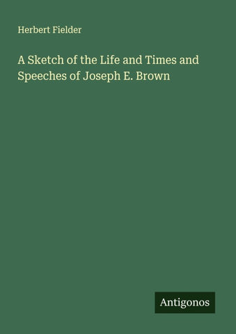 A Sketch of the Life and Times and Speeches of Joseph E. Brown