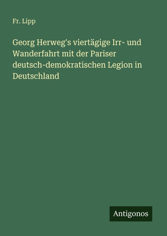 Georg Herweg's viertägige Irr- und Wanderfahrt mit der Pariser deutsch-demokratischen Legion in Deutschland