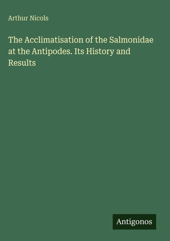 The Acclimatisation of the Salmonidae at the Antipodes. Its History and Results