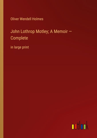 John Lothrop Motley; A Memoir - Complete