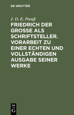 Friedrich der Große als Schriftsteller. Vorarbeit zu einer echten und vollständigen Ausgabe seiner Werke