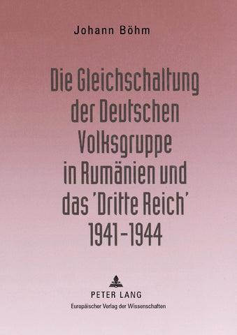 Die Gleichschaltung der Deutschen Volksgruppe in Rumänien und das ‘Dritte Reich’ 1941–1944