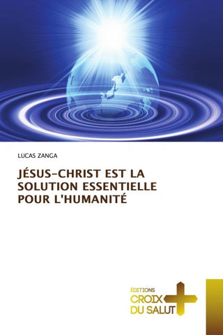 JÉSUS-CHRIST EST LA SOLUTION ESSENTIELLE POUR L'HUMANITÉ