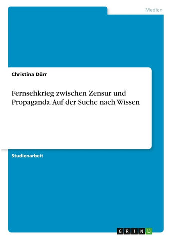Fernsehkrieg zwischen Zensur und Propaganda. Auf der Suche nach Wissen